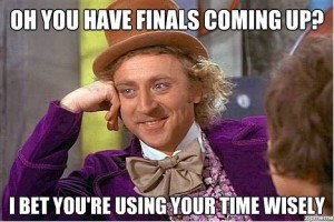 Willy Wonka: Oh you have finals coming up? I bet you are using your time wisely.